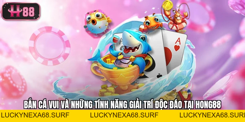 Bắn Cá Vui Và Những Tính Năng Giải Trí Độc Đáo Tại Hong88