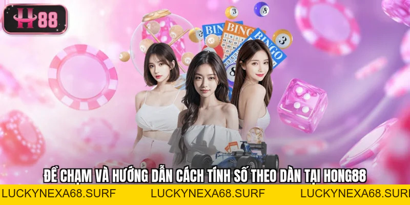 Đề Chạm Và Hướng Dẫn Cách Tính Số Theo Dàn Tại Hong88